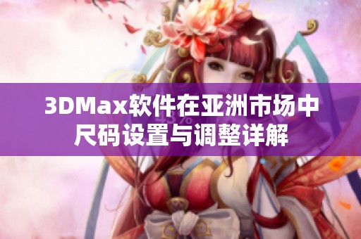 3DMax软件在亚洲市场中尺码设置与调整详解