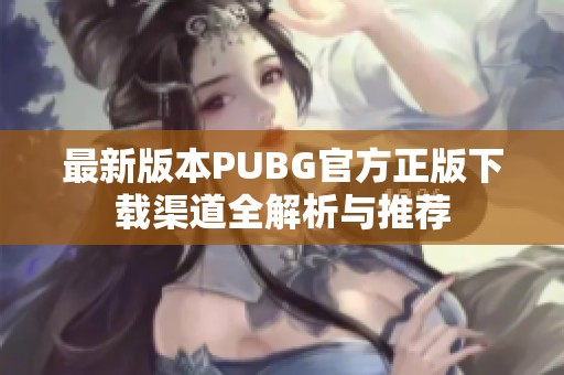 最新版本PUBG官方正版下载渠道全解析与推荐