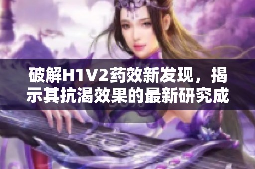 破解H1V2药效新发现，揭示其抗渴效果的最新研究成果