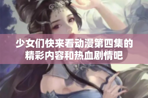 少女们快来看动漫第四集的精彩内容和热血剧情吧