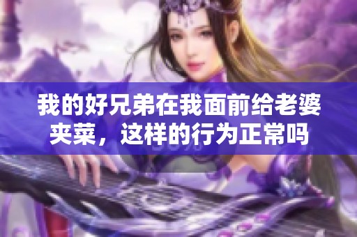 我的好兄弟在我面前给老婆夹菜，这样的行为正常吗