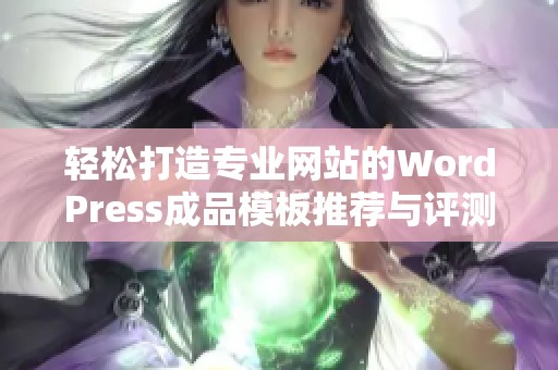 轻松打造专业网站的WordPress成品模板推荐与评测