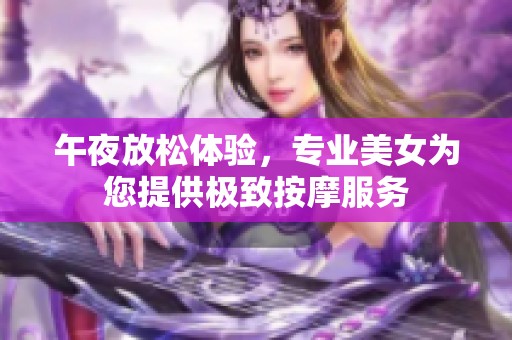 午夜放松体验，专业美女为您提供极致按摩服务