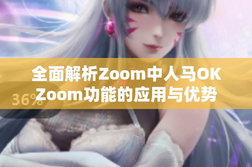 全面解析Zoom中人马OKZoom功能的应用与优势