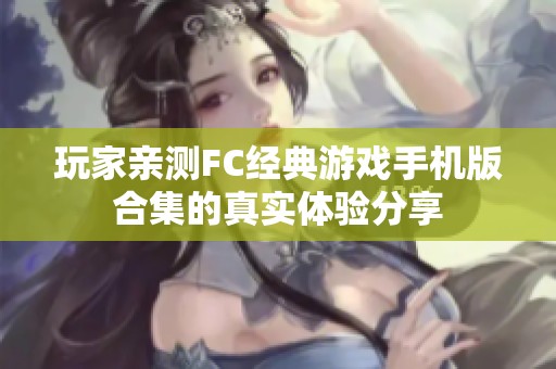 玩家亲测FC经典游戏手机版合集的真实体验分享