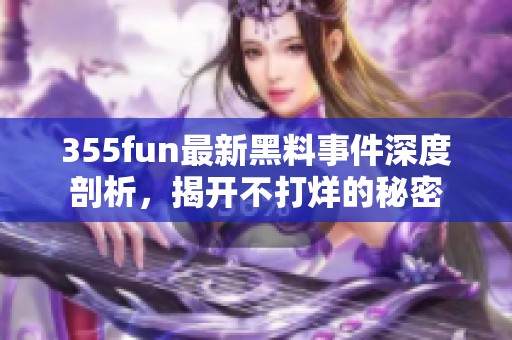 355fun最新黑料事件深度剖析，揭开不打烊的秘密