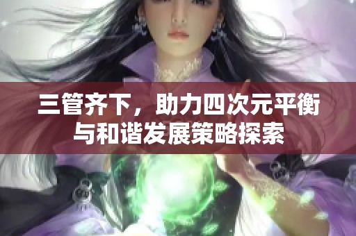 三管齐下，助力四次元平衡与和谐发展策略探索