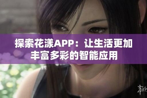 探索花漾APP：让生活更加丰富多彩的智能应用