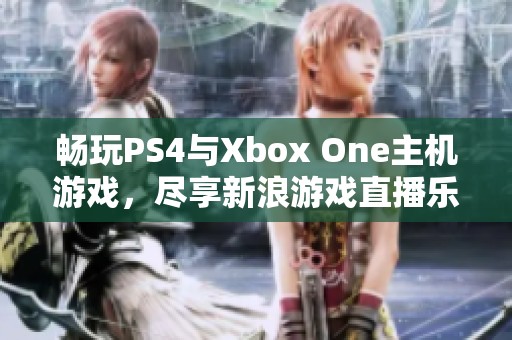 畅玩PS4与Xbox One主机游戏，尽享新浪游戏直播乐趣