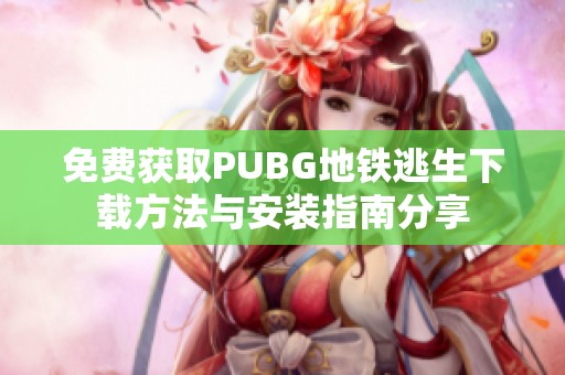 免费获取PUBG地铁逃生下载方法与安装指南分享