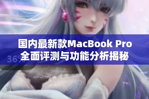 国内最新款MacBook Pro全面评测与功能分析揭秘