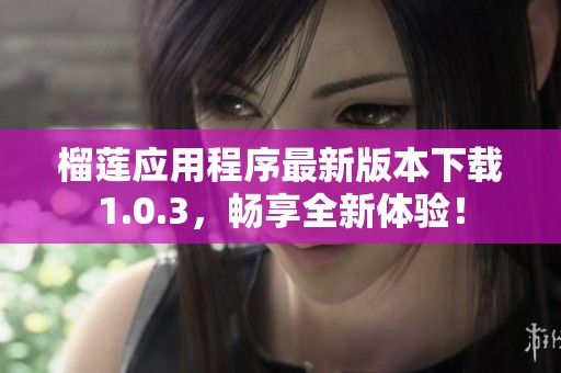 榴莲应用程序最新版本下载1.0.3，畅享全新体验！