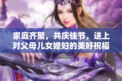 家庭齐聚，共庆佳节，送上对父母儿女媳妇的美好祝福