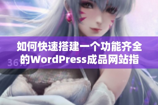 如何快速搭建一个功能齐全的WordPress成品网站指南