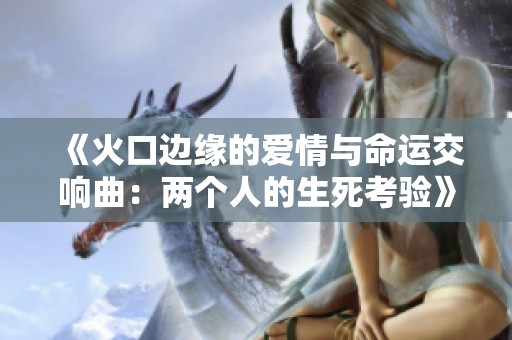 《火口边缘的爱情与命运交响曲：两个人的生死考验》