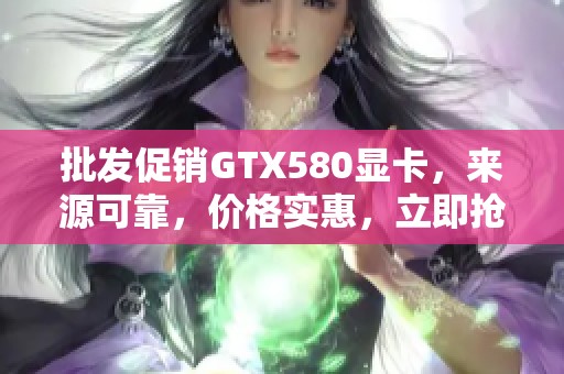 批发促销GTX580显卡，来源可靠，价格实惠，立即抢购！