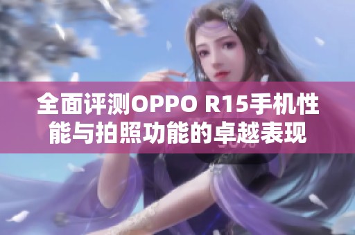 全面评测OPPO R15手机性能与拍照功能的卓越表现