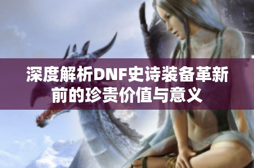 深度解析DNF史诗装备革新前的珍贵价值与意义