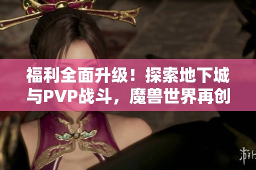 福利全面升级！探索地下城与PVP战斗，魔兽世界再创辉煌