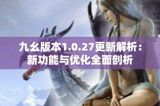 九幺版本1.0.27更新解析：新功能与优化全面剖析