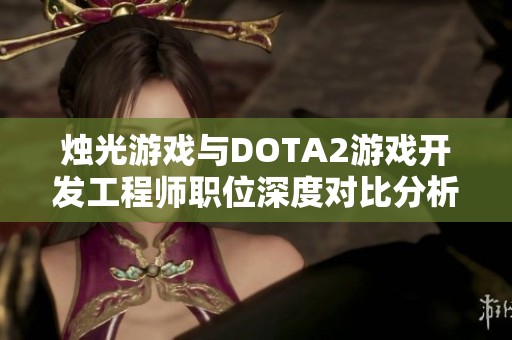 烛光游戏与DOTA2游戏开发工程师职位深度对比分析