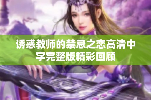 诱惑教师的禁忌之恋高清中字完整版精彩回顾