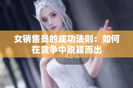 女销售员的成功法则：如何在竞争中脱颖而出