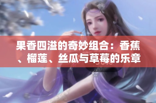 果香四溢的奇妙组合：香蕉、榴莲、丝瓜与草莓的乐章