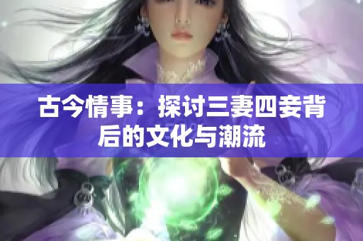 古今情事：探讨三妻四妾背后的文化与潮流