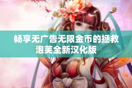 畅享无广告无限金币的拯救泡芙全新汉化版