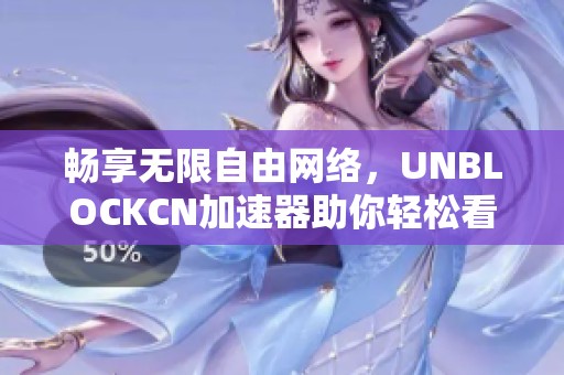 畅享无限自由网络，UNBLOCKCN加速器助你轻松看优酷