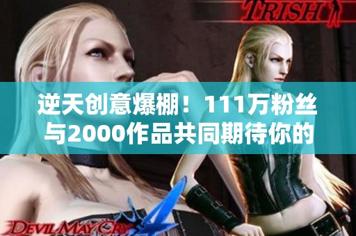 逆天创意爆棚！111万粉丝与2000作品共同期待你的精彩评论