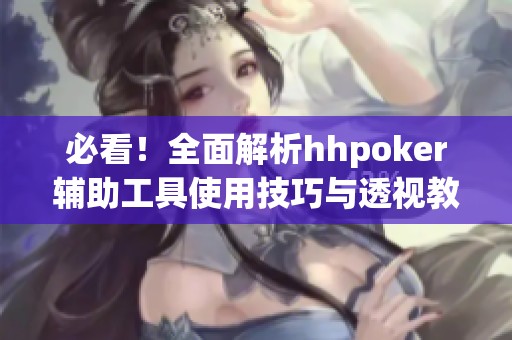 必看！全面解析hhpoker辅助工具使用技巧与透视教程