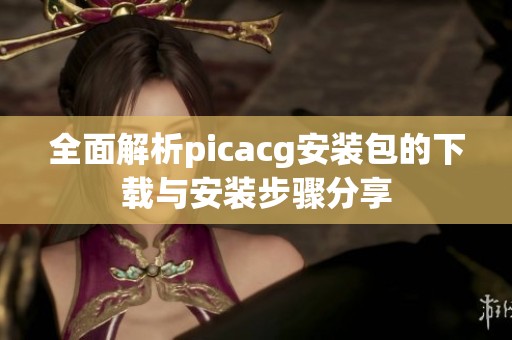 全面解析picacg安装包的下载与安装步骤分享