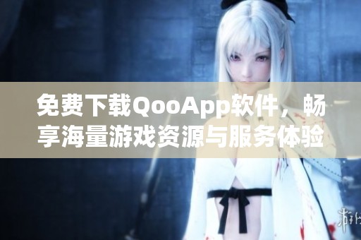 免费下载QooApp软件，畅享海量游戏资源与服务体验