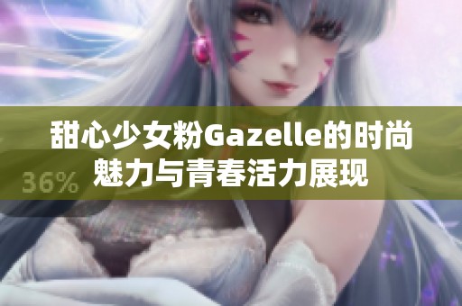 甜心少女粉Gazelle的时尚魅力与青春活力展现