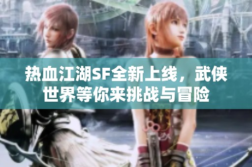 热血江湖SF全新上线，武侠世界等你来挑战与冒险