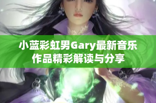 小蓝彩虹男Gary最新音乐作品精彩解读与分享