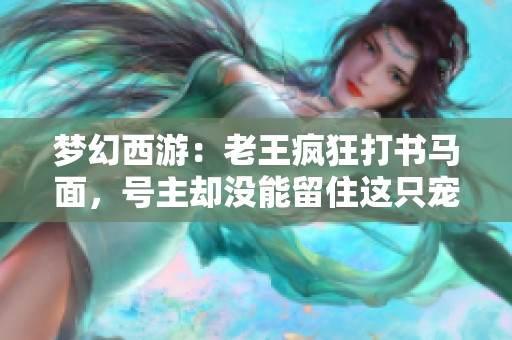 梦幻西游：老王疯狂打书马面，号主却没能留住这只宠物