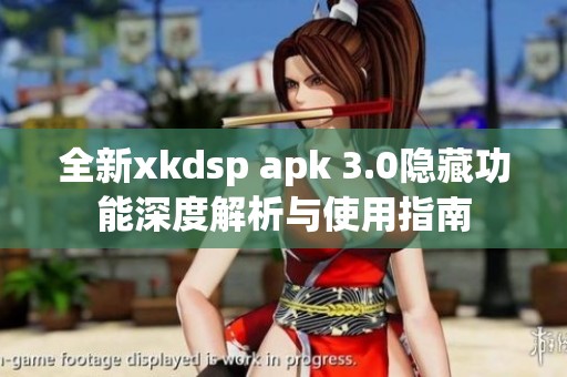 全新xkdsp apk 3.0隐藏功能深度解析与使用指南