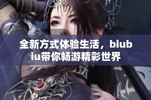 全新方式体验生活，biubiu带你畅游精彩世界