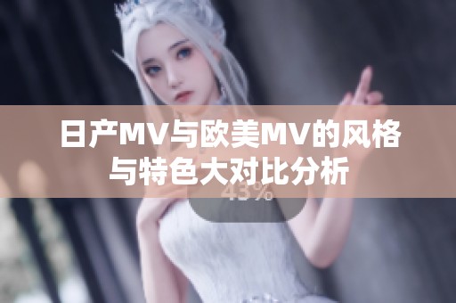 日产MV与欧美MV的风格与特色大对比分析