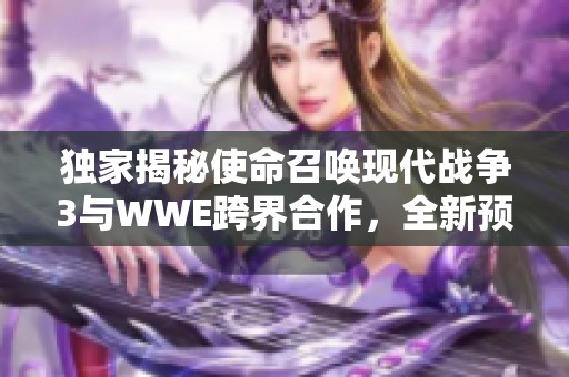 独家揭秘使命召唤现代战争3与WWE跨界合作，全新预告片震撼来袭