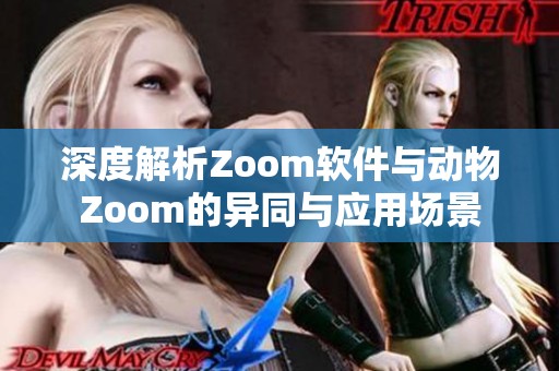 深度解析Zoom软件与动物Zoom的异同与应用场景