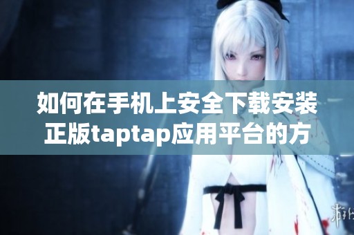 如何在手机上安全下载安装正版taptap应用平台的方法分享