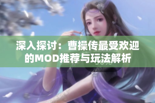 深入探讨：曹操传最受欢迎的MOD推荐与玩法解析