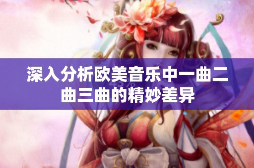 深入分析欧美音乐中一曲二曲三曲的精妙差异