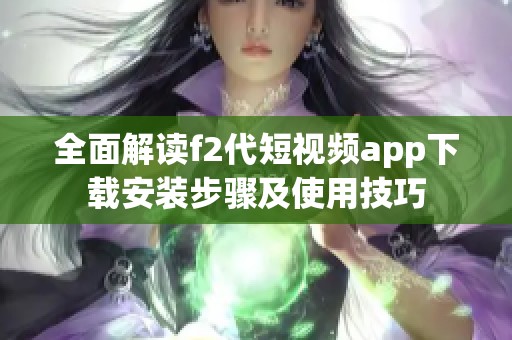 全面解读f2代短视频app下载安装步骤及使用技巧