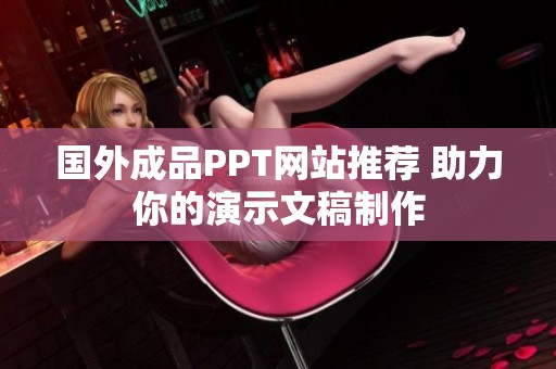 国外成品PPT网站推荐 助力你的演示文稿制作