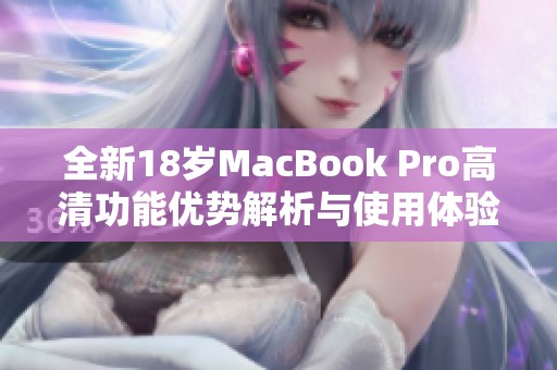 全新18岁MacBook Pro高清功能优势解析与使用体验分享